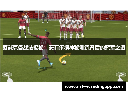范戴克备战法揭秘：安菲尔德神秘训练背后的冠军之道