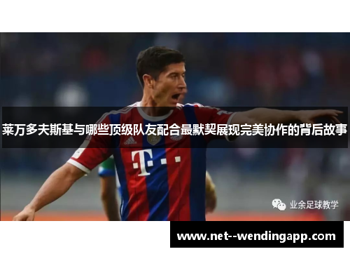 莱万多夫斯基与哪些顶级队友配合最默契展现完美协作的背后故事