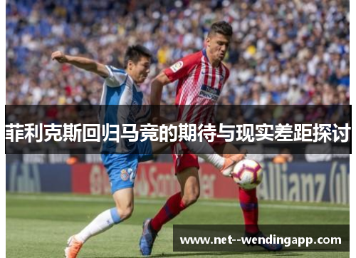 菲利克斯回归马竞的期待与现实差距探讨