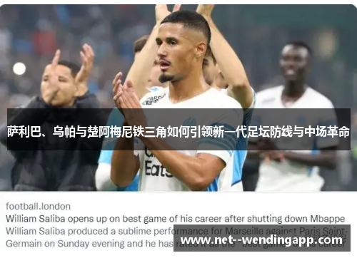 萨利巴、乌帕与楚阿梅尼铁三角如何引领新一代足坛防线与中场革命