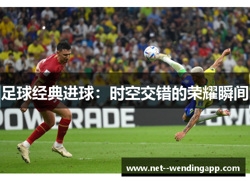 足球经典进球:时空交错的荣耀瞬间 足球经典进球:时空交错的荣耀瞬间