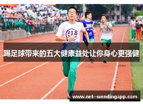 踢足球带来的五大健康益处让你身心更强健 踢足球带来的五大健康益处让你身心更强健