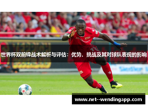 世界杯双前锋战术解析与评估：优势、挑战及其对球队表现的影响