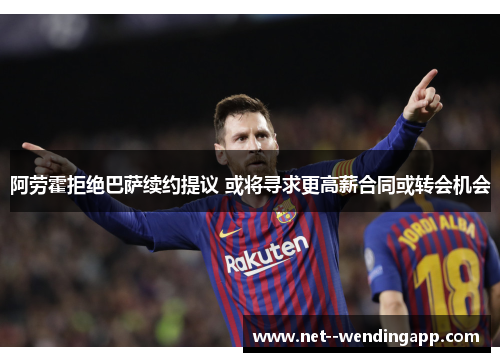 阿劳霍拒绝巴萨续约提议 或将寻求更高薪合同或转会机会