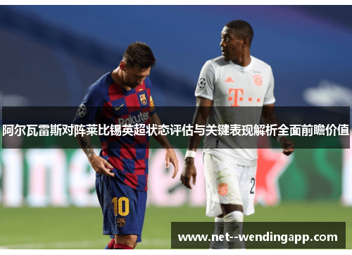 阿尔瓦雷斯对阵莱比锡英超状态评估与关键表现解析全面前瞻价值