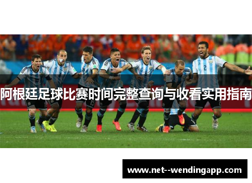 阿根廷足球比赛时间完整查询与收看实用指南