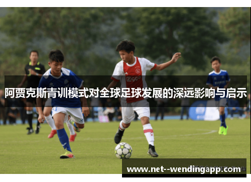 阿贾克斯青训模式对全球足球发展的深远影响与启示