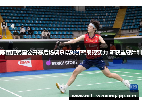 陈雨菲韩国公开赛后场劈杀精彩夺冠展现实力 斩获重要胜利