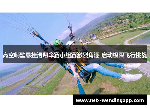 高空峭壁悬挂滑翔伞赛小组赛激烈角逐 启动极限飞行挑战