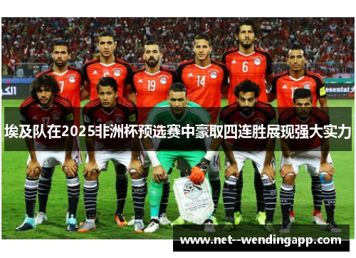 埃及队在2025非洲杯预选赛中豪取四连胜展现强大实力 埃及队在2025非洲杯预选赛中豪取四连胜展现强大实力
