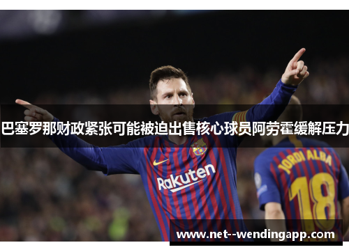 巴塞罗那财政紧张可能被迫出售核心球员阿劳霍缓解压力