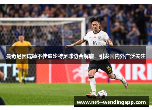 曼奇尼因成绩不佳遭沙特足球协会解雇，引发国内外广泛关注