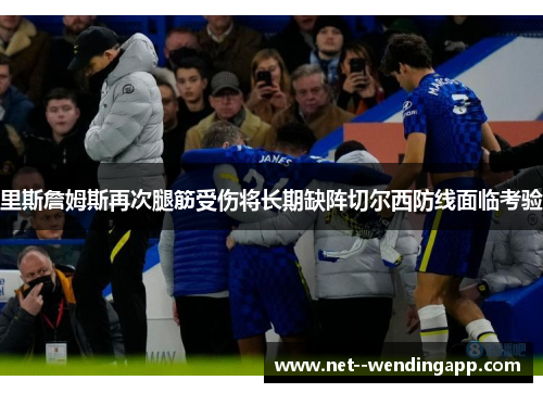 里斯詹姆斯再次腿筋受伤将长期缺阵切尔西防线面临考验