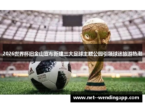 2026世界杯旧金山宣布新建三大足球主题公园引领球迷旅游热潮